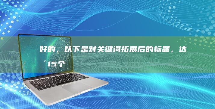 好的，以下是对关键词拓展后的标题，达到15个字以上：