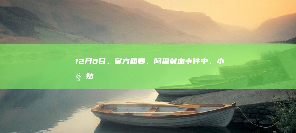 12月6日，官方回复，阿里献血事件中，小姑姑系退休工人。如何看待这一官方回复？