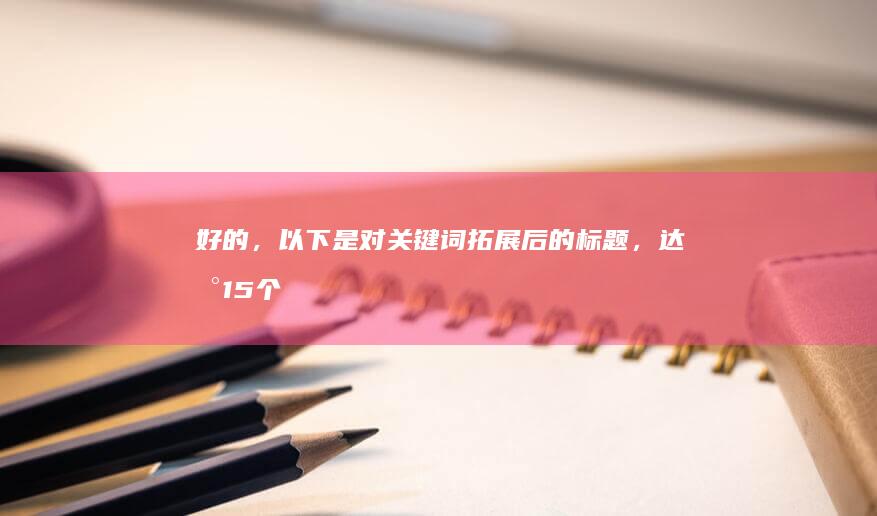 好的，以下是对关键词拓展后的标题，达到15个字以上：